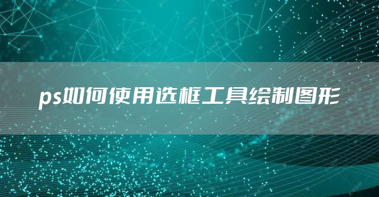 ps如何使用选框工具绘制图形