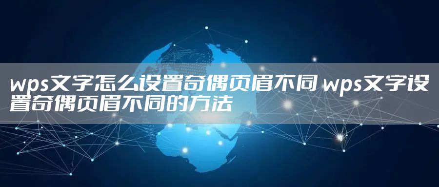wps文字怎么设置奇偶页眉不同 wps文字设置奇偶页眉不同的方法