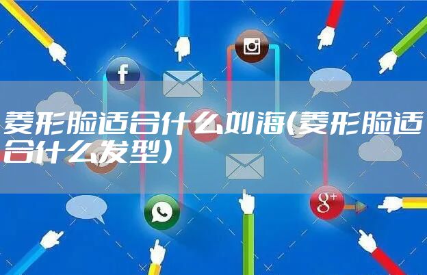 菱形脸适合什么刘海（菱形脸适合什么发型）