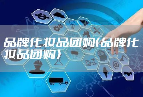 品牌化妆品团购（品牌化妆品团购）