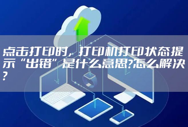 点击打印时,打印机打印状态提示“出错”是什么意思?怎么解决?