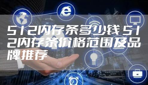 512内存条多少钱 512内存条价格范围及品牌推荐