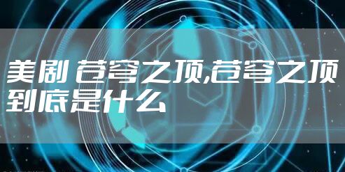 美剧 苍穹之顶,苍穹之顶到底是什么