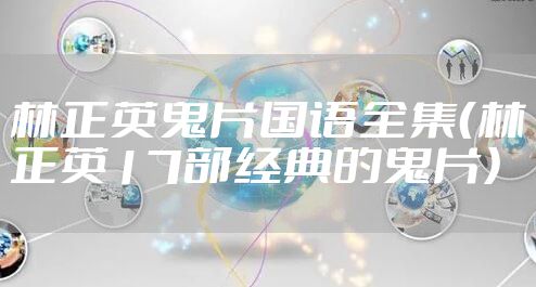 林正英鬼片国语全集（林正英17部经典的鬼片）