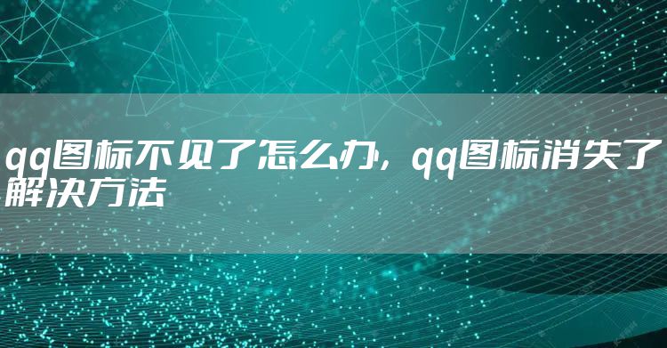 qq图标不见了怎么办,qq图标消失了解决方法