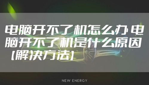 电脑开不了机怎么办 电脑开不了机是什么原因【解决方法】