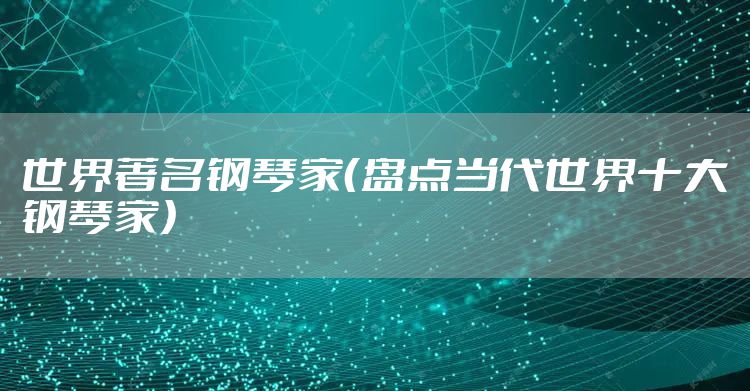 世界著名钢琴家(盘点当代世界十大钢琴家)