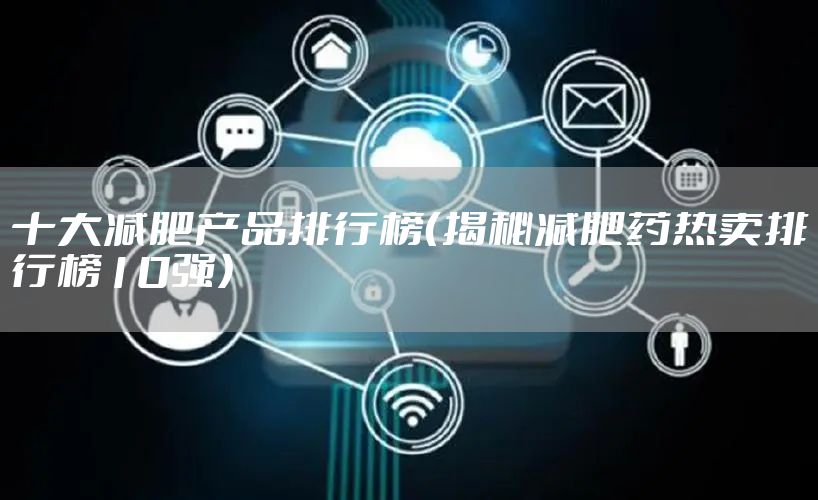 十大减肥产品排行榜（揭秘减肥药热卖排行榜10强）