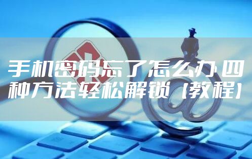 手机密码忘了怎么办 四种方法轻松解锁【教程】
