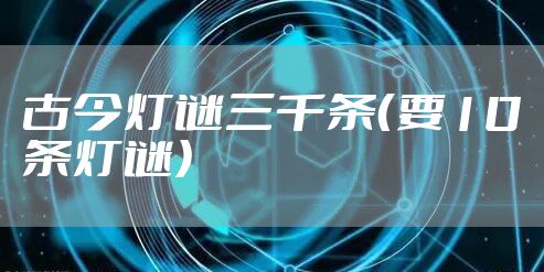 古今灯谜三千条（要10条灯谜）