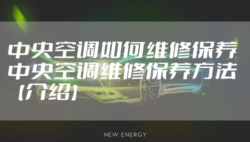 中央空调如何维修保养 中央空调维修保养方法【介绍】