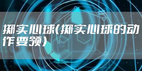 掷实心球(掷实心球的动作要领)