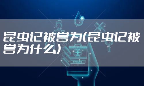 昆虫记被誉为（昆虫记被誉为什么）