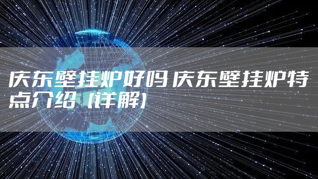 庆东壁挂炉好吗 庆东壁挂炉特点介绍【详解】