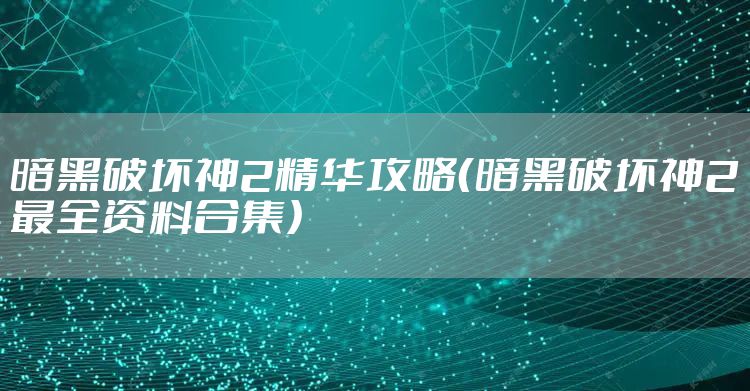 暗黑破坏神2精华攻略(暗黑破坏神2最全资料合集)