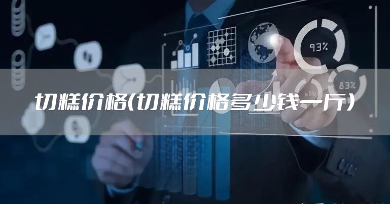 切糕价格（切糕价格多少钱一斤）