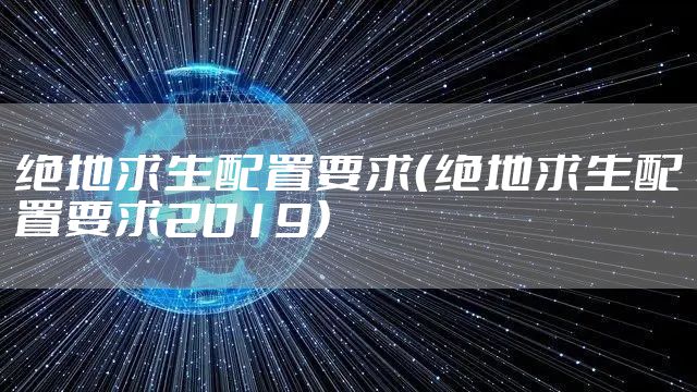 绝地求生配置要求（绝地求生配置要求2019）