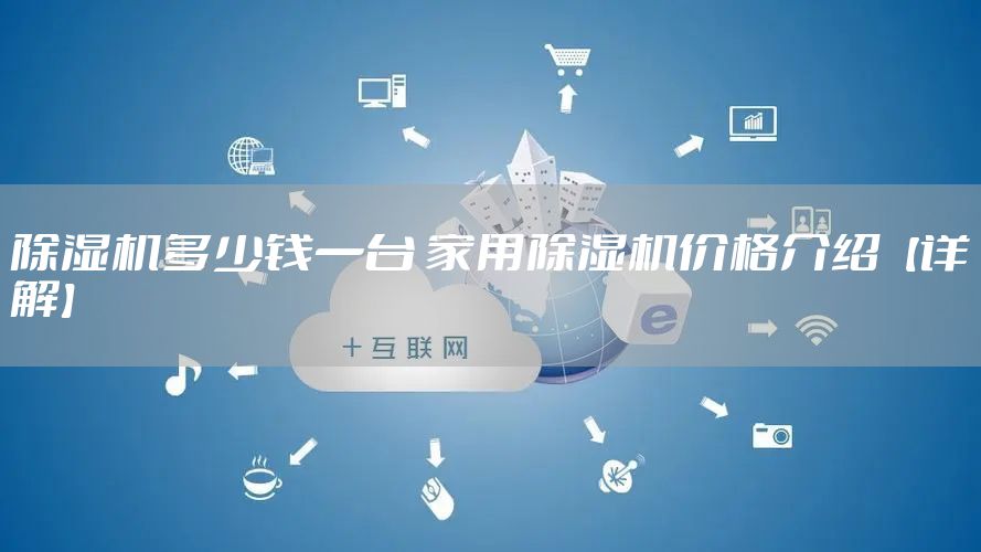 除湿机多少钱一台 家用除湿机价格介绍【详解】