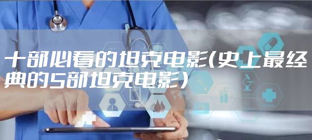 十部必看的坦克电影（史上最经典的5部坦克电影）