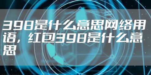 398是什么意思网络用语，红包398是什么意思