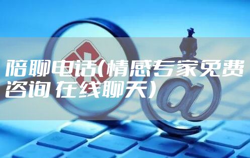 陪聊电话（情感专家免费咨询 在线聊天）