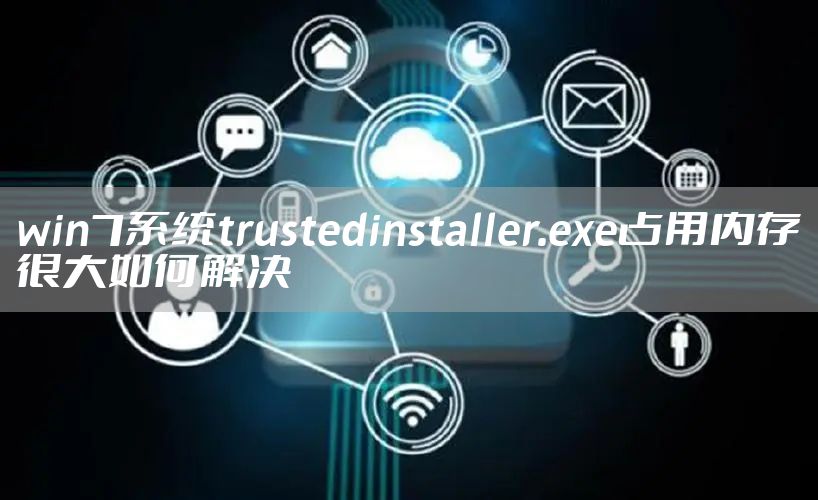 win7系统trustedinstaller.exe占用内存很大如何解决