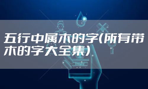 五行中属木的字(所有带木的字大全集)