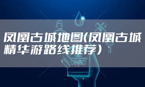 凤凰古城地图（凤凰古城精华游路线推荐）