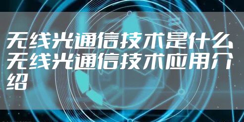 无线光通信技术是什么 无线光通信技术应用介绍