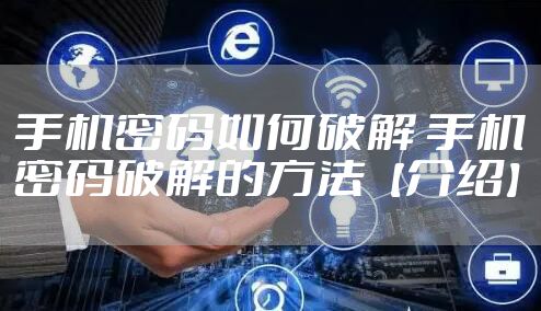 手机密码如何破解 手机密码破解的方法【介绍】