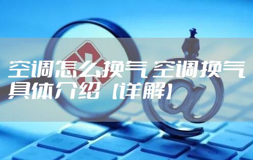 空调怎么换气 空调换气具体介绍【详解】