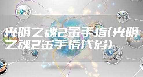 光明之魂2金手指（光明之魂2金手指代码）