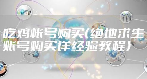 吃鸡帐号购买（绝地求生账号购买详经验教程）