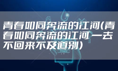 青春如同奔流的江河（青春如同奔流的江河 一去不回来不及道别）