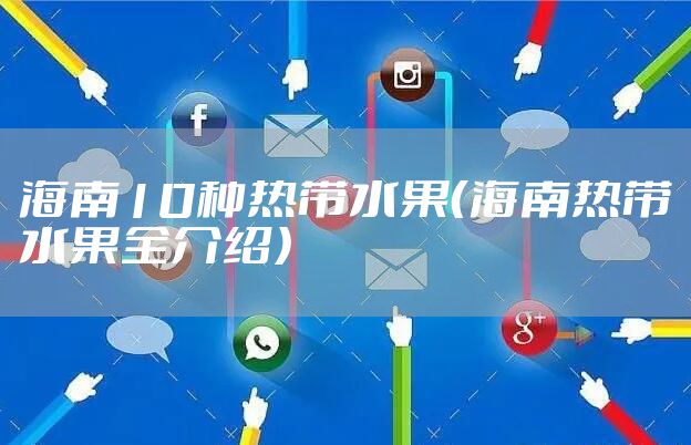 海南10种热带水果（海南热带水果全介绍）