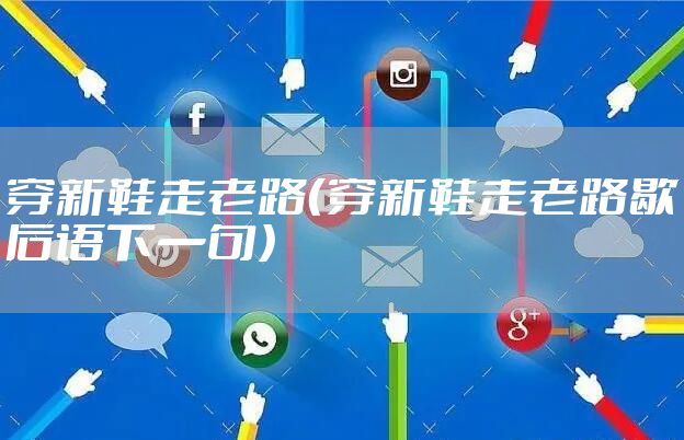 穿新鞋走老路(穿新鞋走老路歇后语下一句)