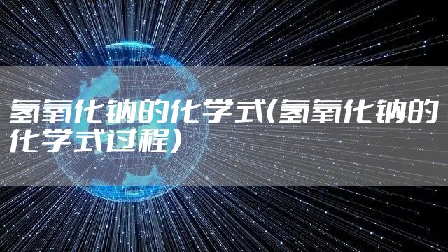 氢氧化钠的化学式（氢氧化钠的化学式过程）