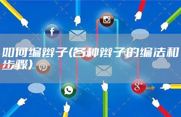 如何编辫子(各种辫子的编法和步骤)