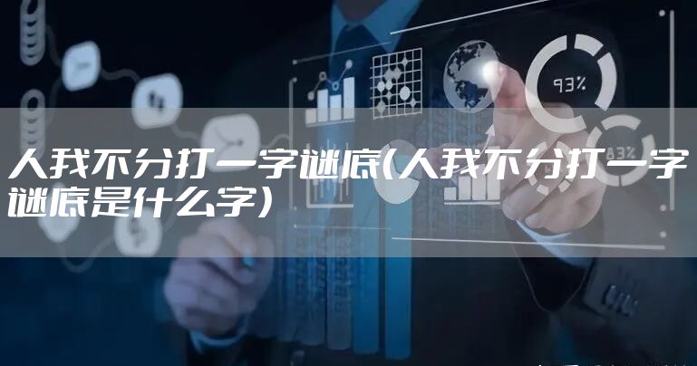 人我不分打一字谜底（人我不分打一字谜底是什么字）