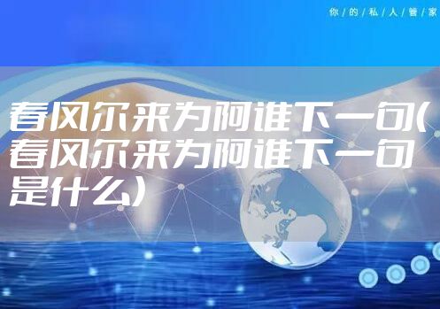 春风尔来为阿谁下一句（春风尔来为阿谁下一句是什么）