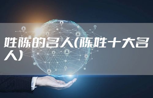 姓陈的名人(陈姓十大名人)