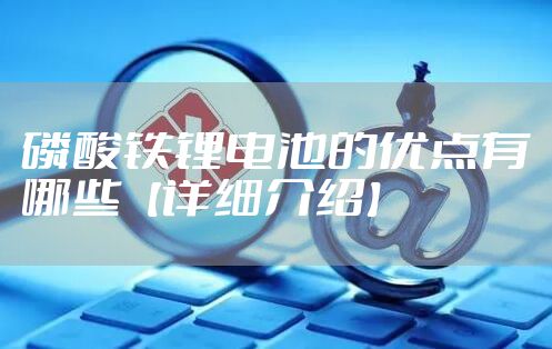 磷酸铁锂电池的优点有哪些【详细介绍】