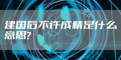 建国后不许成精是什么意思？