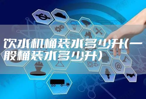 饮水机桶装水多少升(一般桶装水多少升)