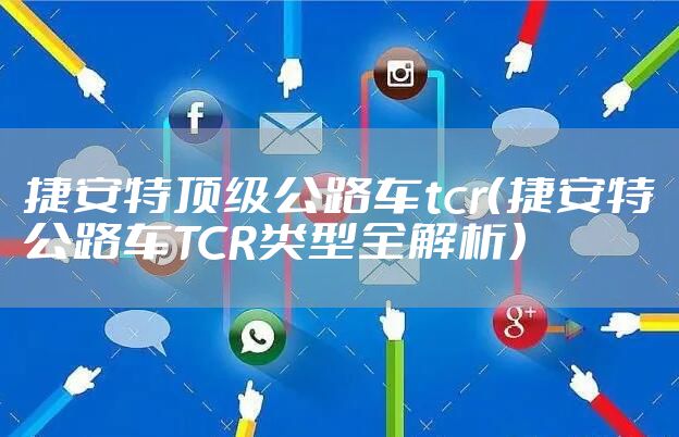 捷安特顶级公路车tcr(捷安特公路车TCR类型全解析)