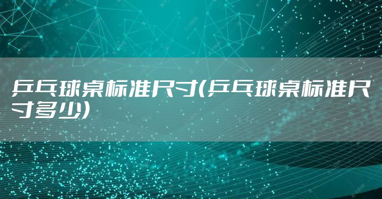 乒乓球桌标准尺寸（乒乓球桌标准尺寸多少）