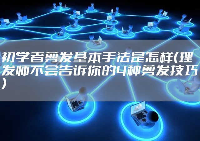 初学者剪发基本手法是怎样(理发师不会告诉你的4种剪发技巧)