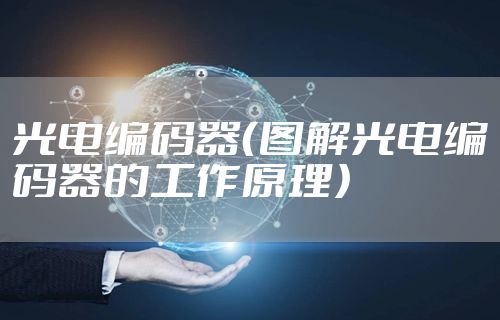 光电编码器（图解光电编码器的工作原理）