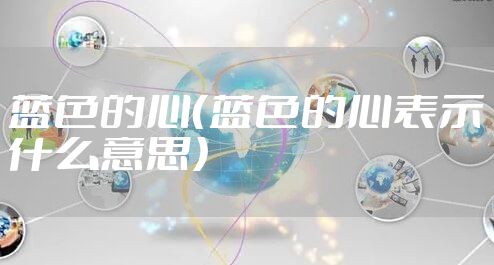 蓝色的心（蓝色的心表示什么意思）