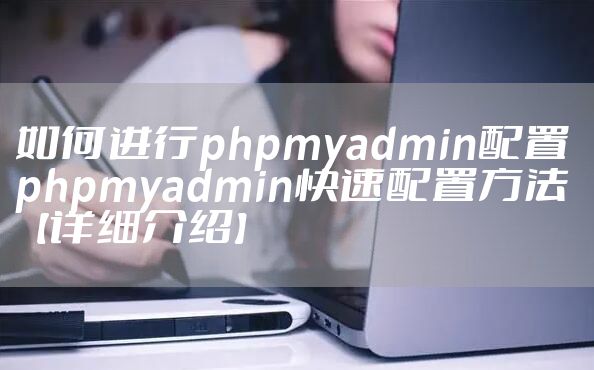 如何进行phpmyadmin配置 phpmyadmin快速配置方法【详细介绍】